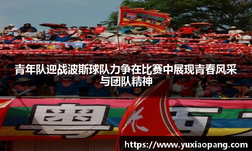 青年队迎战波斯球队力争在比赛中展现青春风采与团队精神