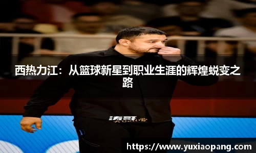 西热力江：从篮球新星到职业生涯的辉煌蜕变之路